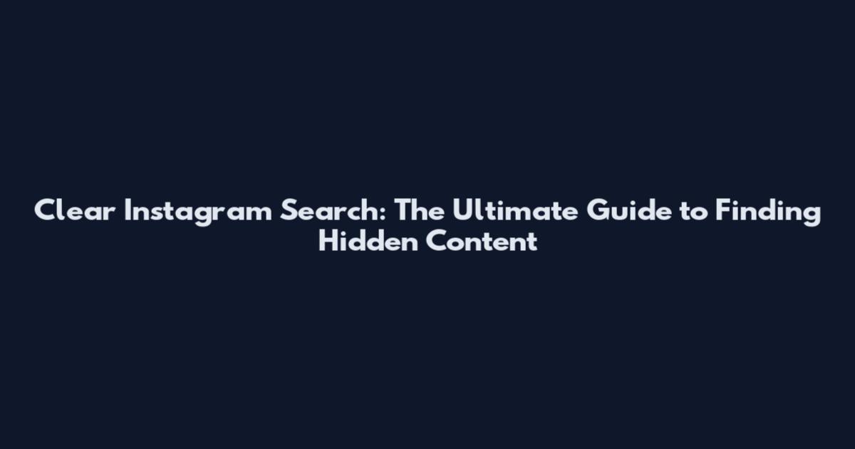 Clear Instagram Search: The Ultimate Guide to Finding Hidden Content