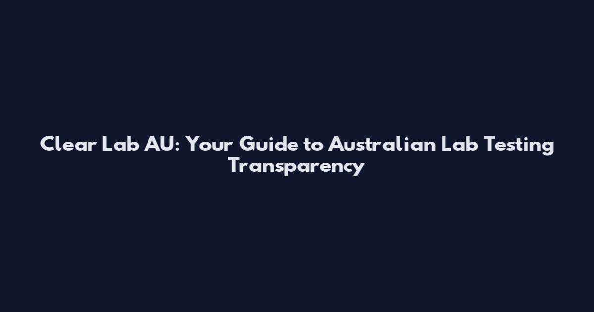 Clear Lab AU: Your Guide to Australian Lab Testing Transparency