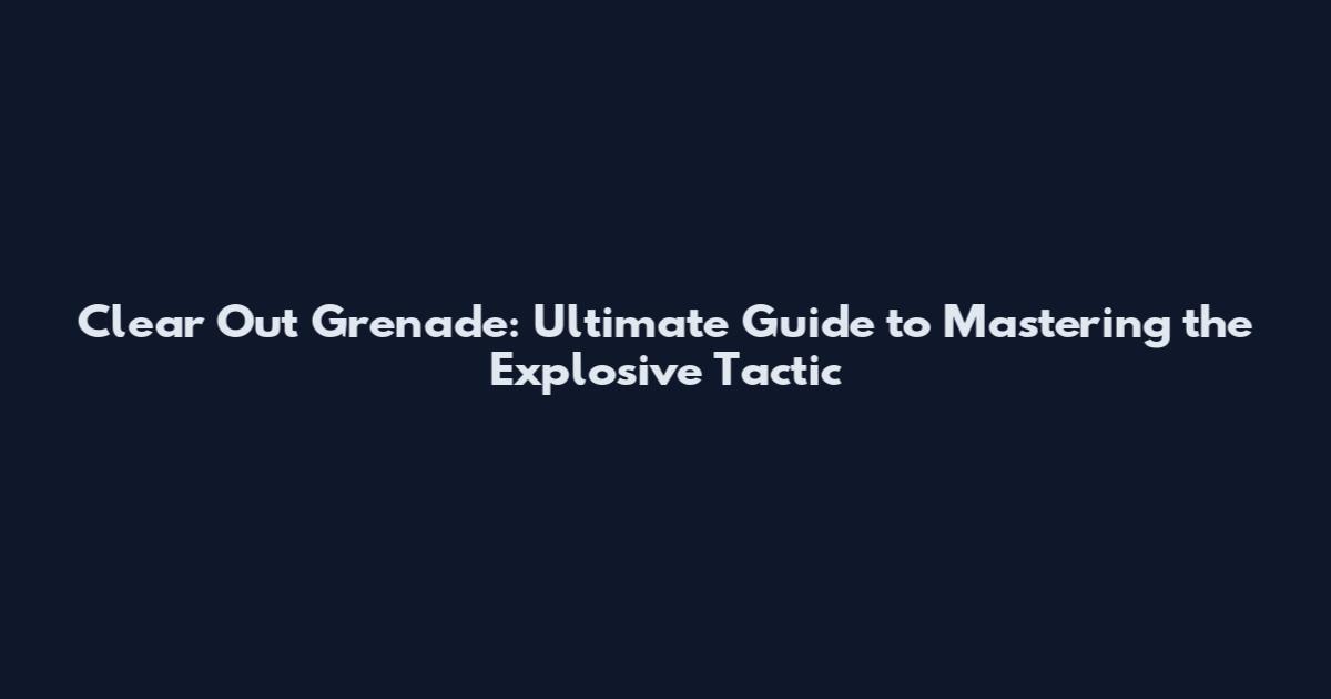 Clear Out Grenade: Ultimate Guide to Mastering the Explosive Tactic