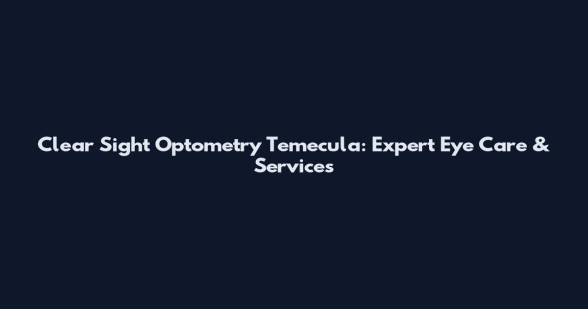 Clear Sight Optometry Temecula: Expert Eye Care & Services