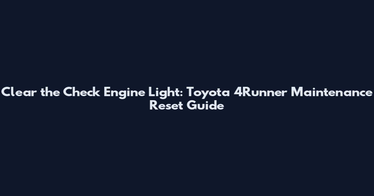 Clear the Check Engine Light: Toyota 4Runner Maintenance Reset Guide
