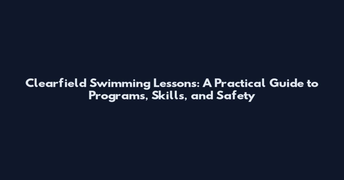 Clearfield Swimming Lessons: A Practical Guide to Programs, Skills, and Safety