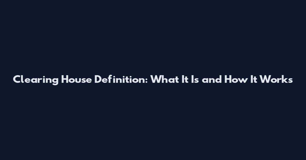 Clearing House Definition: What It Is and How It Works
