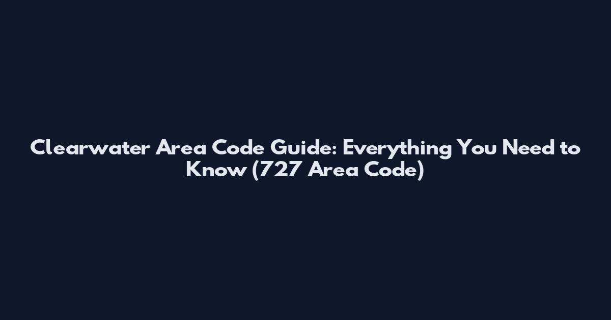 Clearwater Area Code Guide: Everything You Need to Know (727 Area Code)