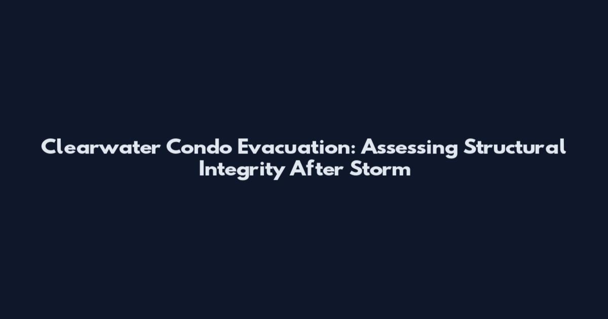 Clearwater Condo Evacuation: Assessing Structural Integrity After Storm