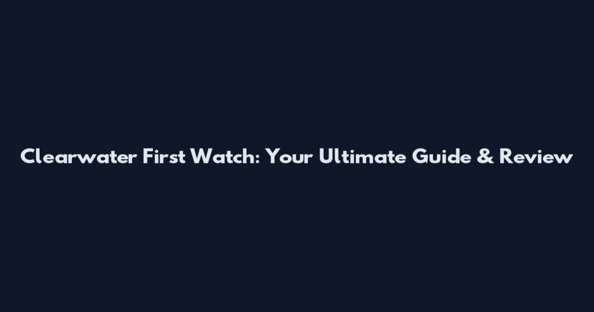 Clearwater First Watch: Your Ultimate Guide & Review