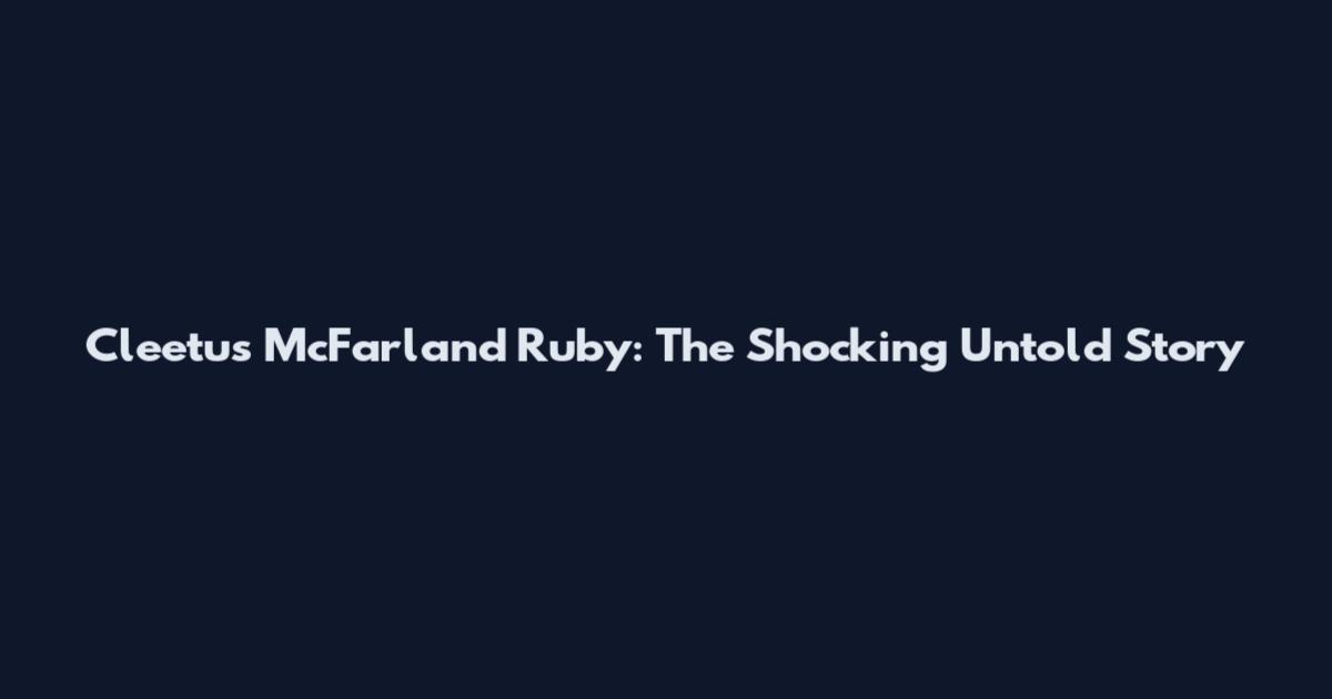 Cleetus McFarland Ruby: The Shocking Untold Story