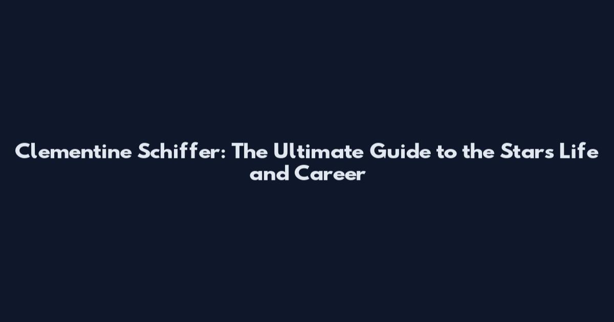 Clementine Schiffer: The Ultimate Guide to the Star's Life and Career