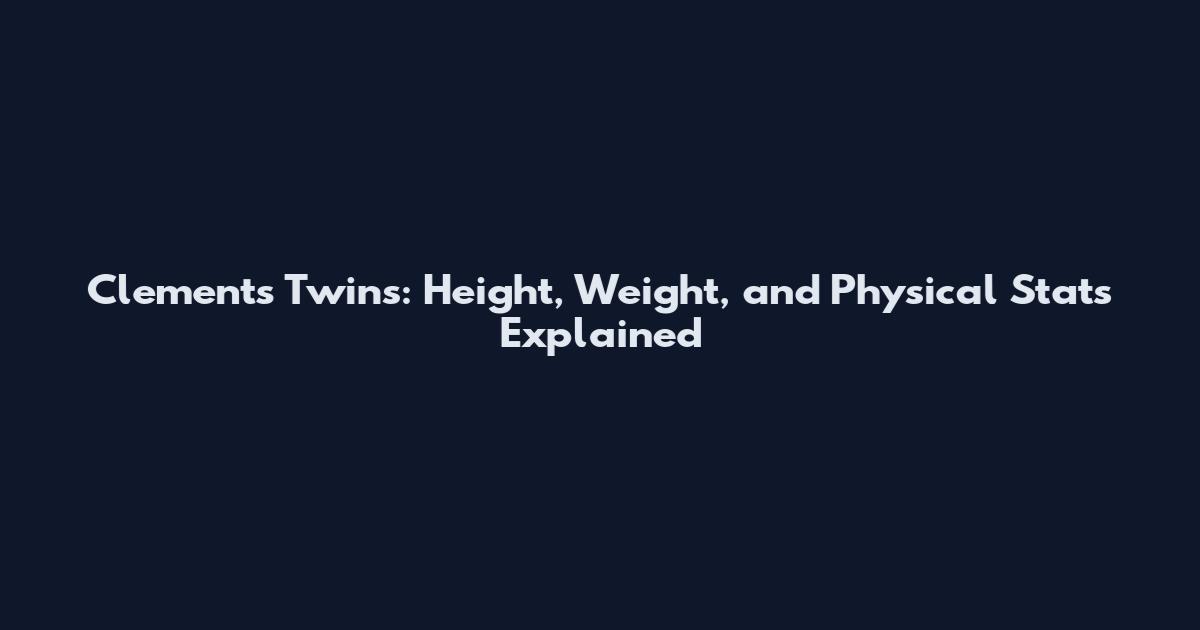 Clements Twins: Height, Weight, and Physical Stats Explained
