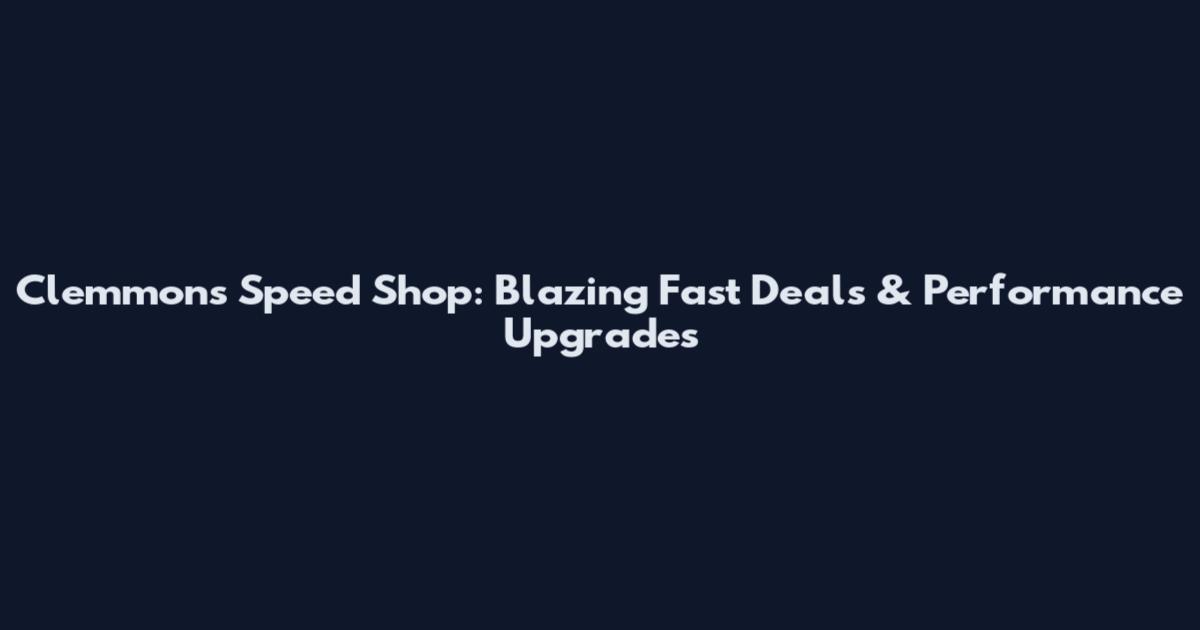 Clemmons Speed Shop: Blazing Fast Deals & Performance Upgrades