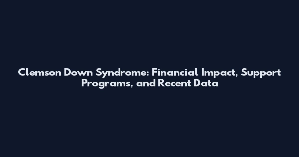 Clemson Down Syndrome: Financial Impact, Support Programs, and Recent Data