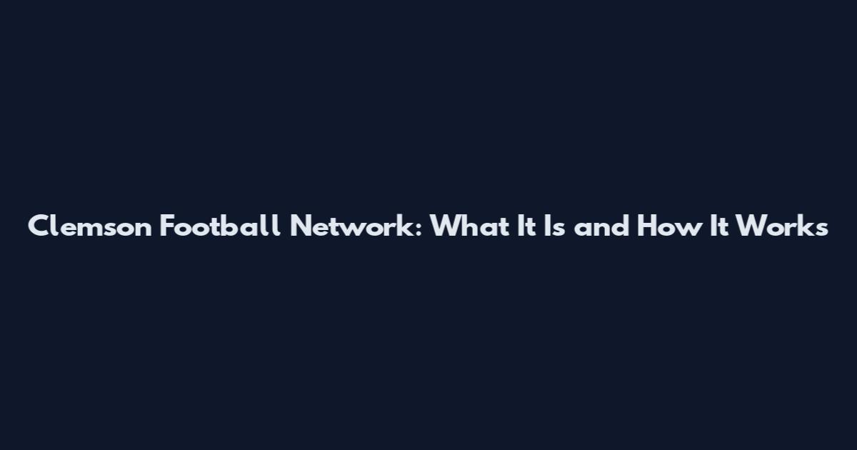Clemson Football Network: What It Is and How It Works