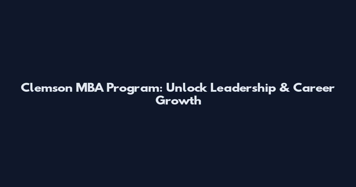 Clemson MBA Program: Unlock Leadership & Career Growth