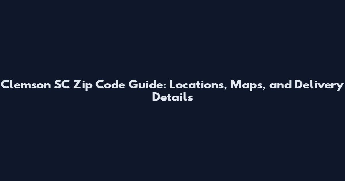 Clemson SC Zip Code Guide: Locations, Maps, and Delivery Details