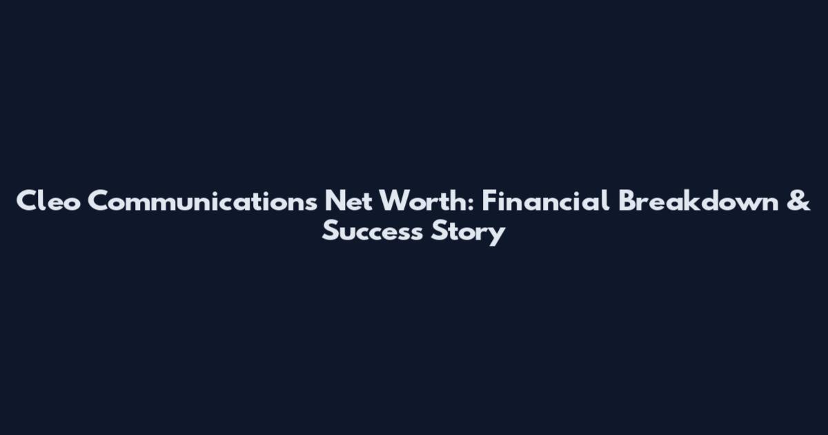 Cleo Communications Net Worth: Financial Breakdown & Success Story
