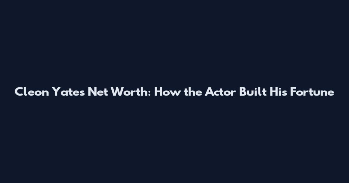 Cleon Yates Net Worth: How the Actor Built His Fortune