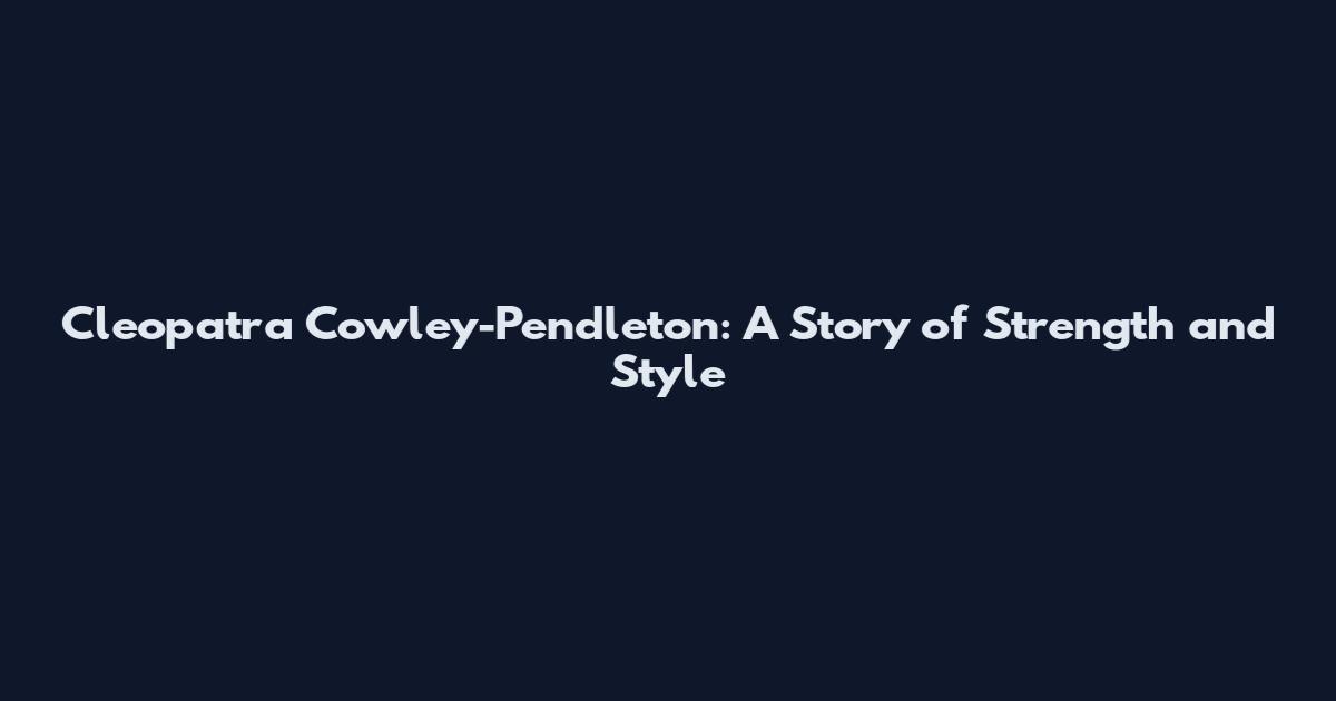 Cleopatra Cowley-Pendleton: A Story of Strength and Style