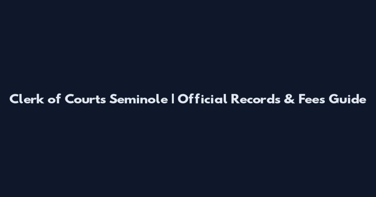 Clerk of Courts Seminole | Official Records & Fees Guide