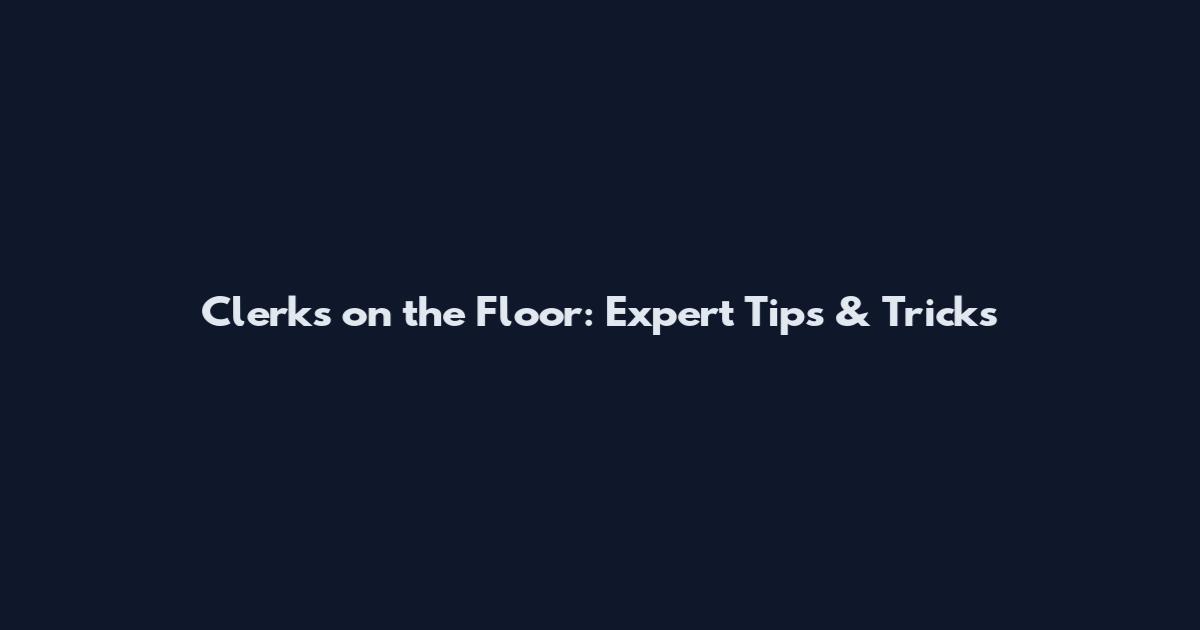 Clerks on the Floor: Expert Tips & Tricks