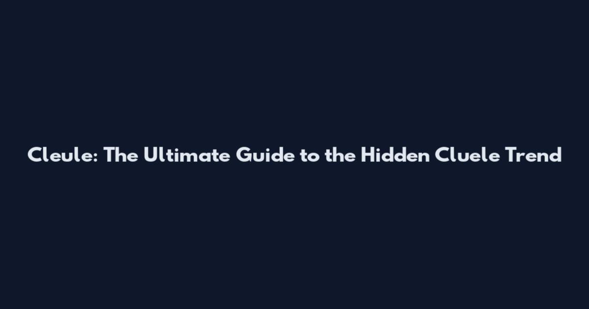 Cleule: The Ultimate Guide to the Hidden Cluele Trend