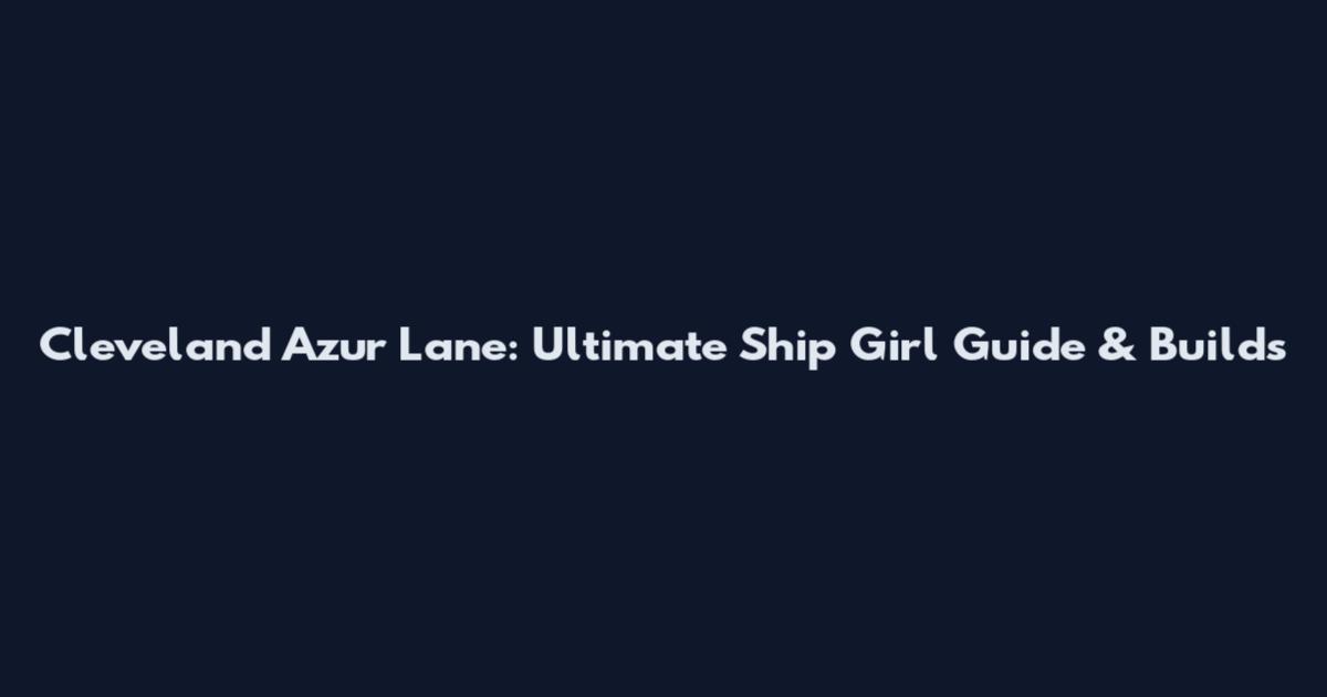 Cleveland Azur Lane: Ultimate Ship Girl Guide & Builds