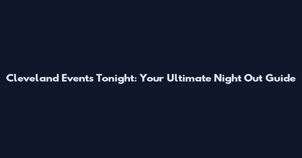 Cleveland Events Tonight: Your Ultimate Night Out Guide