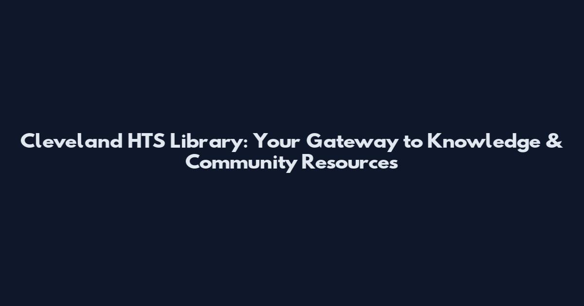 Cleveland HTS Library: Your Gateway to Knowledge & Community Resources