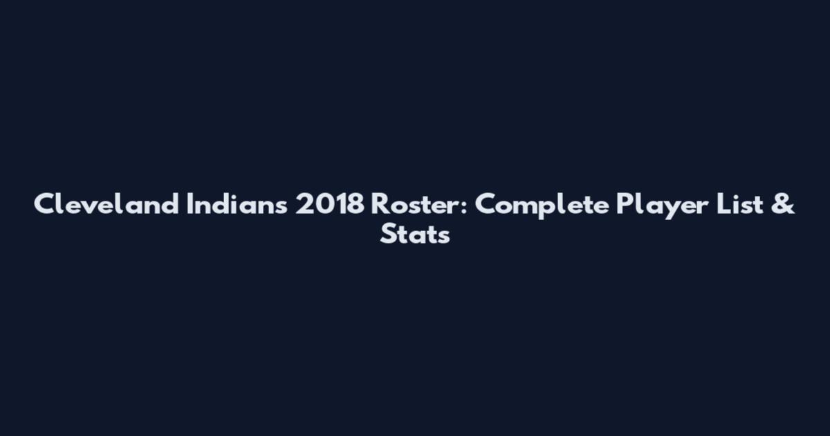 Cleveland Indians 2018 Roster: Complete Player List & Stats