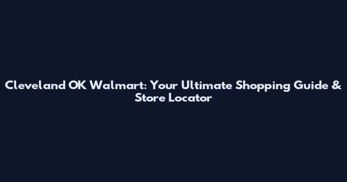 Cleveland OK Walmart: Your Ultimate Shopping Guide & Store Locator