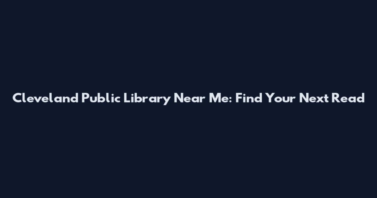 Cleveland Public Library Near Me: Find Your Next Read