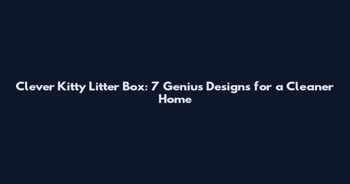 Clever Kitty Litter Box: 7 Genius Designs for a Cleaner Home