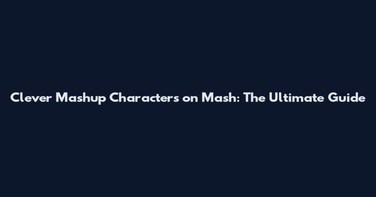 Clever Mashup Characters on Mash: The Ultimate Guide