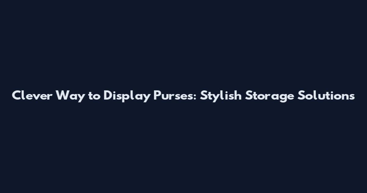 Clever Way to Display Purses: Stylish Storage Solutions