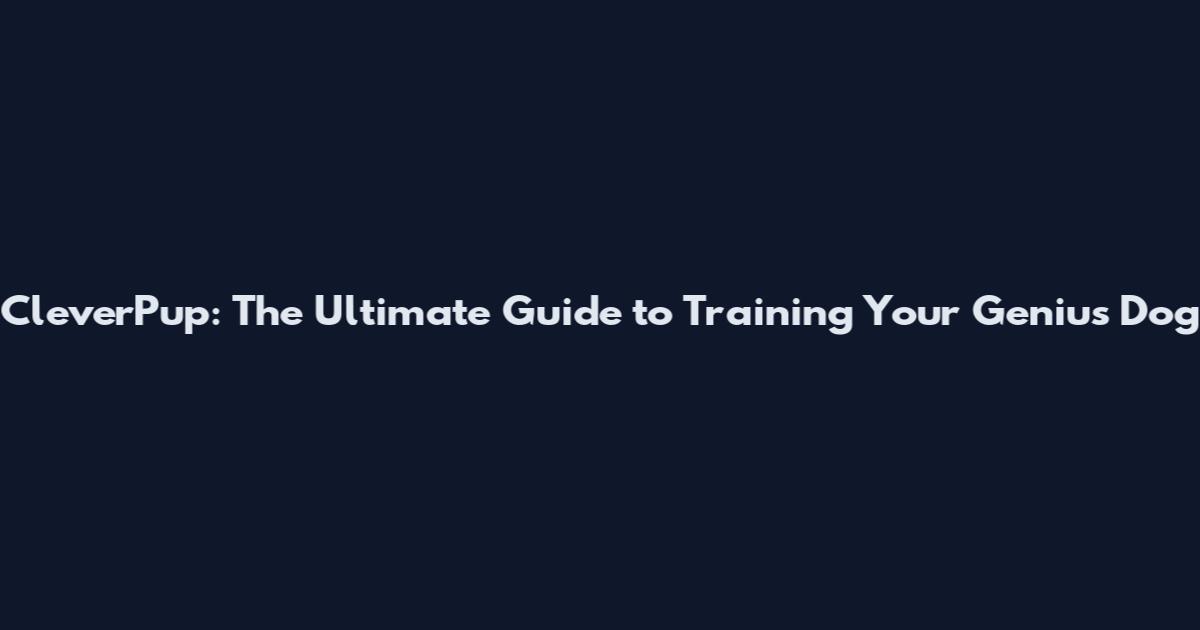 CleverPup: The Ultimate Guide to Training Your Genius Dog