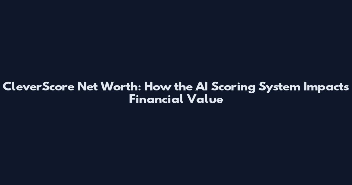 CleverScore Net Worth: How the AI Scoring System Impacts Financial Value