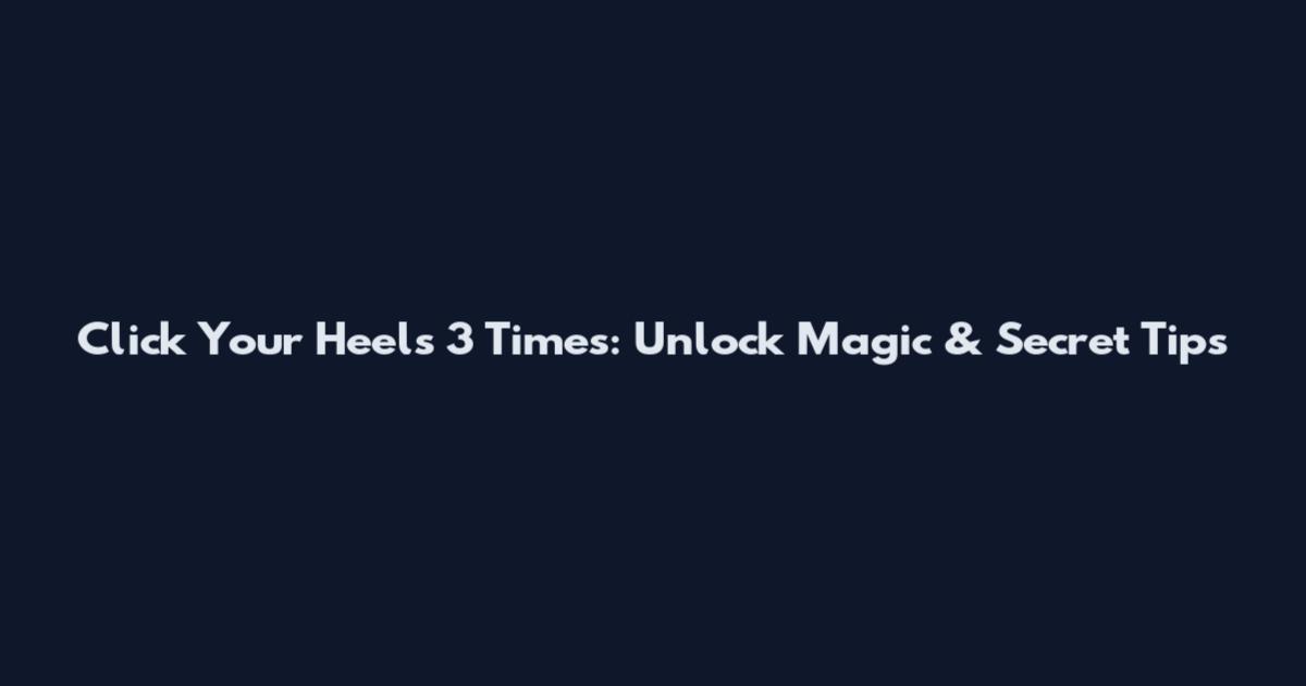 Click Your Heels 3 Times: Unlock Magic & Secret Tips