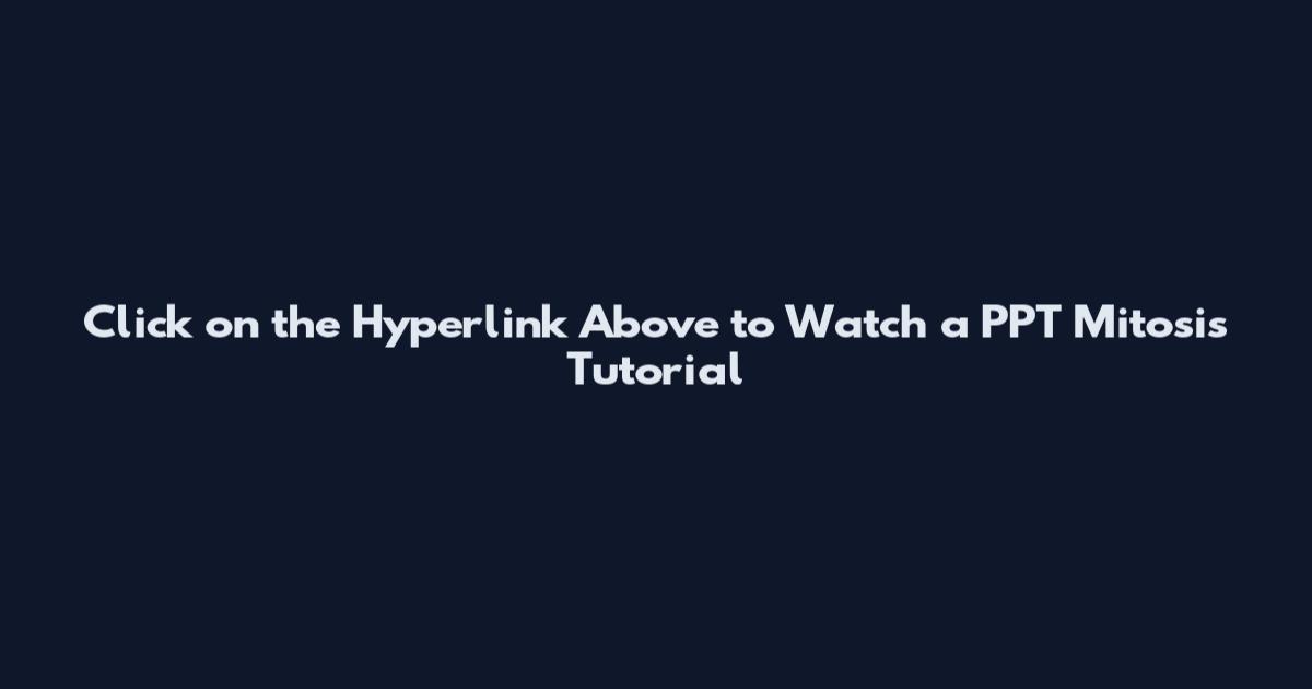 Click on the Hyperlink Above to Watch a PPT Mitosis Tutorial