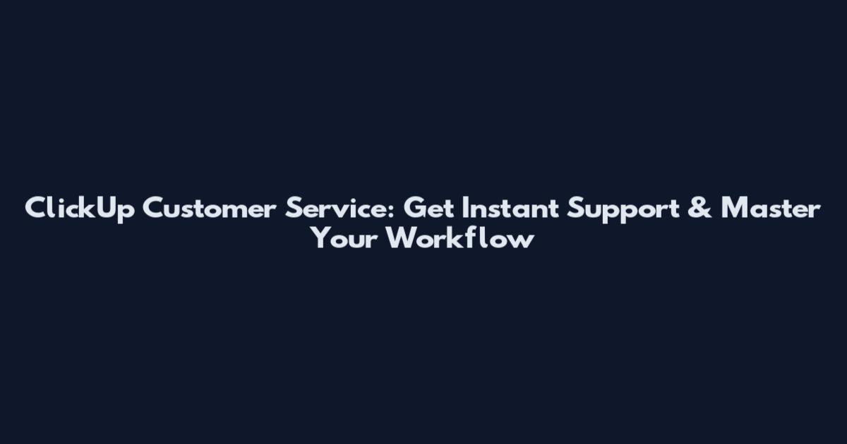 ClickUp Customer Service: Get Instant Support & Master Your Workflow