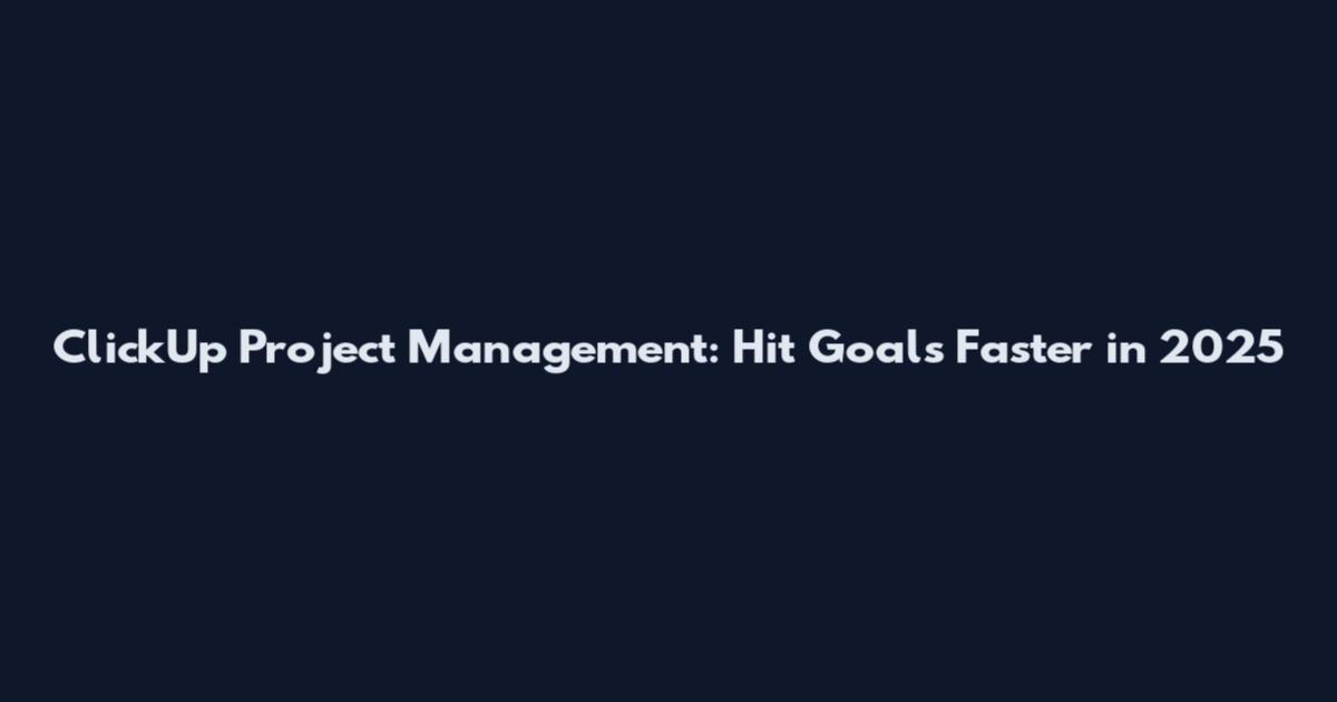 ClickUp Project Management: Hit Goals Faster in 2025