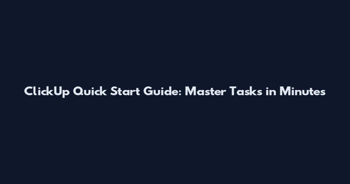 ClickUp Quick Start Guide: Master Tasks in Minutes