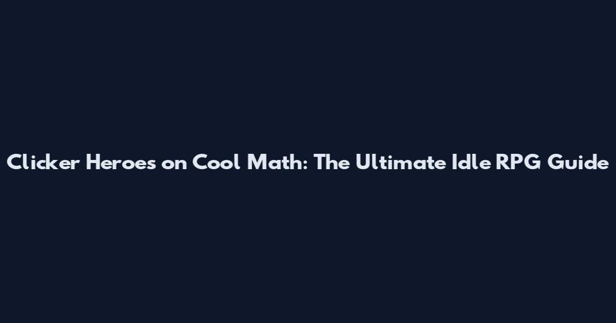 Clicker Heroes on Cool Math: The Ultimate Idle RPG Guide