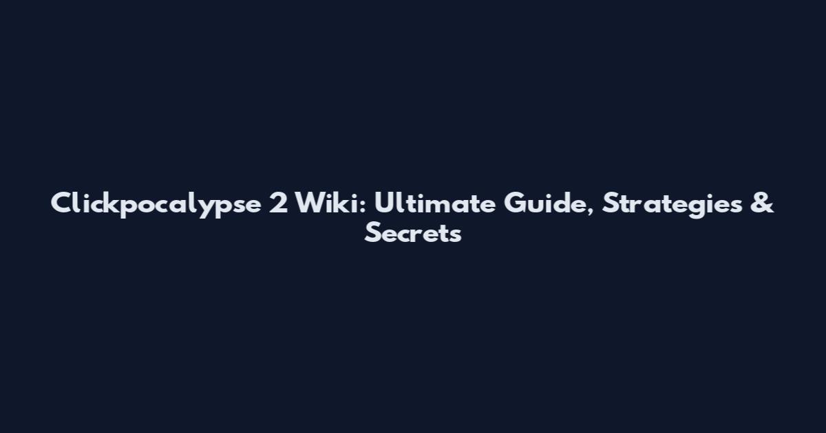 Clickpocalypse 2 Wiki: Ultimate Guide, Strategies & Secrets