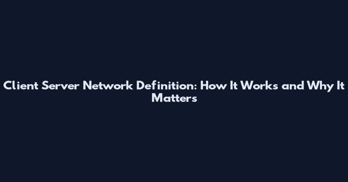 Client Server Network Definition: How It Works and Why It Matters