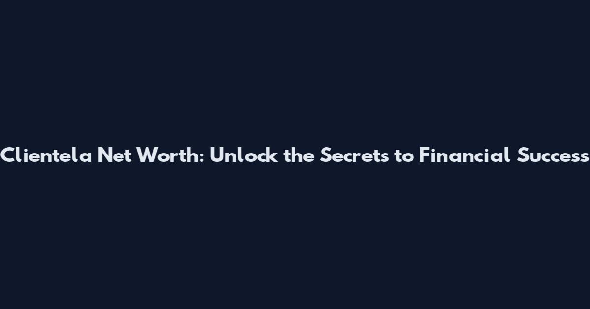 Clientela Net Worth: Unlock the Secrets to Financial Success