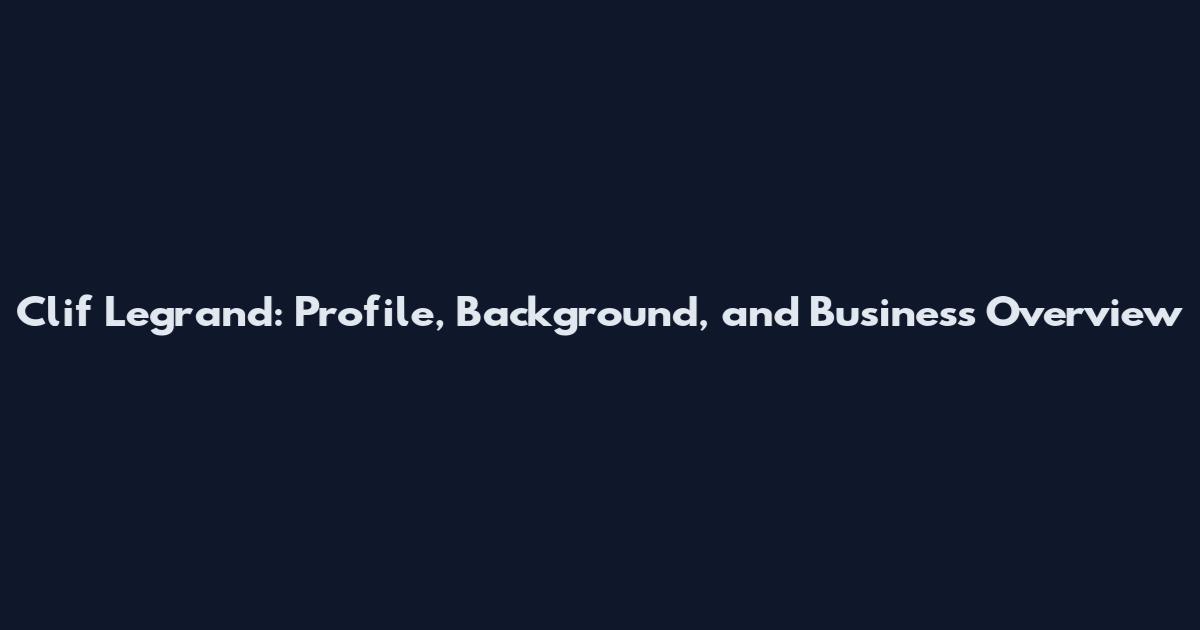 Clif Legrand: Profile, Background, and Business Overview