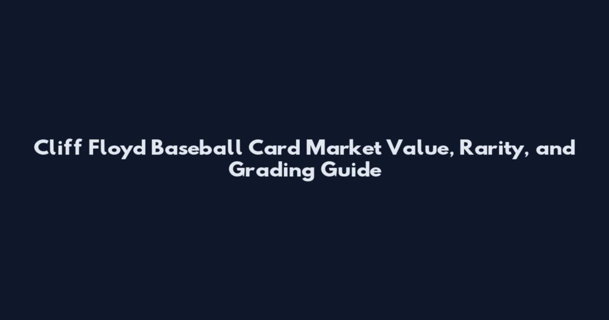 Cliff Floyd Baseball Card Market Value, Rarity, and Grading Guide
