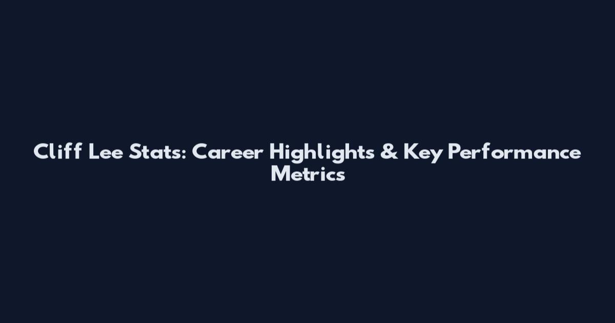 Cliff Lee Stats: Career Highlights & Key Performance Metrics