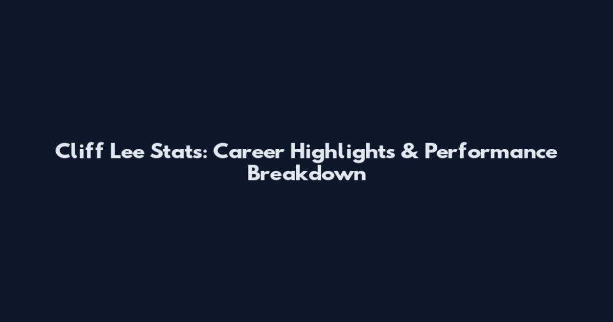 Cliff Lee Stats: Career Highlights & Performance Breakdown