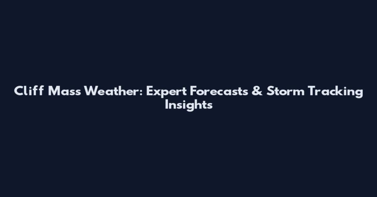 Cliff Mass Weather: Expert Forecasts & Storm Tracking Insights