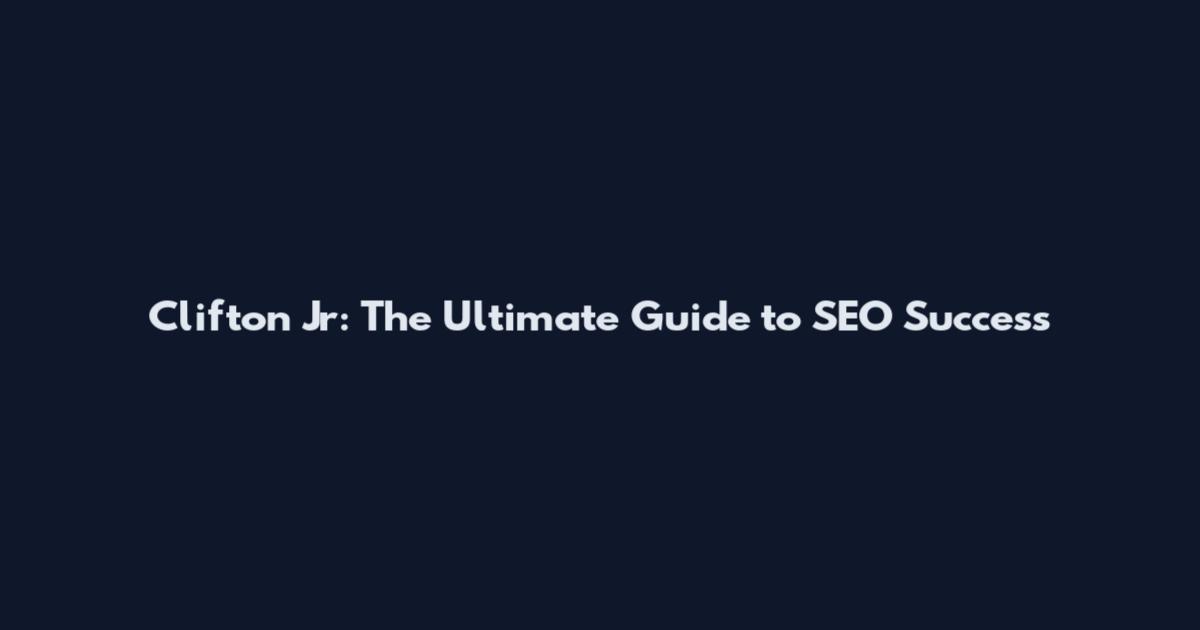 Clifton Jr: The Ultimate Guide to SEO Success